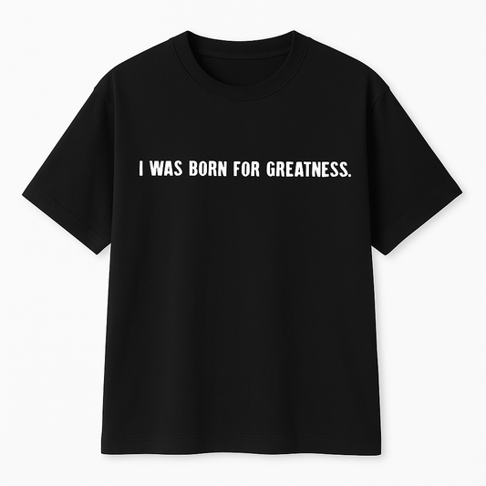 I was born for greatness. T-shirt